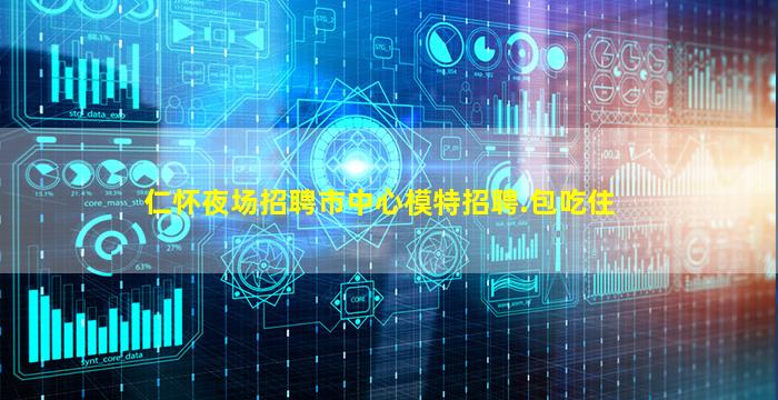 仁怀夜场招聘市中心模特招聘.包吃住