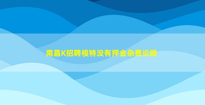 南昌K招聘模特没有押金杂费论路